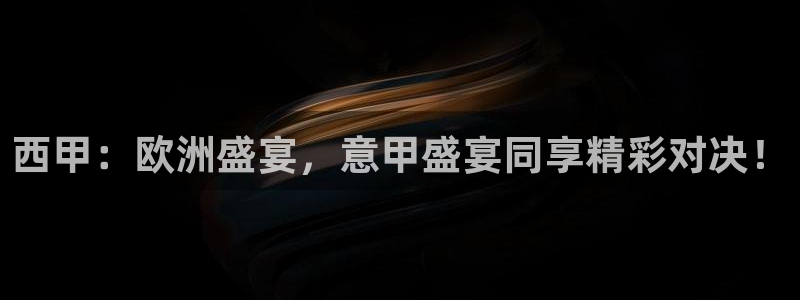 西甲：欧洲盛宴，意甲盛宴同享精彩对决！