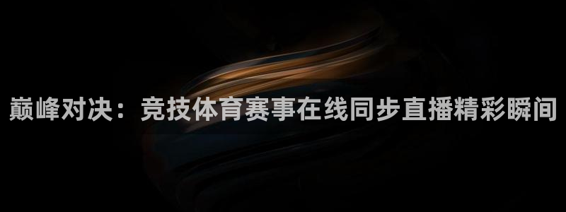 巅峰对决：竞技体育赛事在线同步直播精彩瞬间