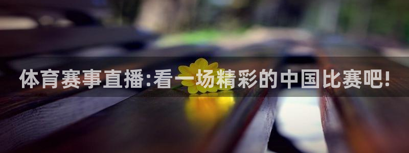 体育赛事直播:看一场精彩的中国比赛吧!