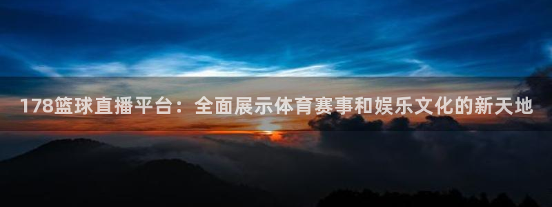 178篮球直播平台：全面展示体育赛事和娱乐文化的新天地