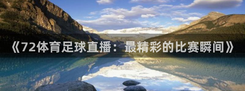 《72体育足球直播：最精彩的比赛瞬间》