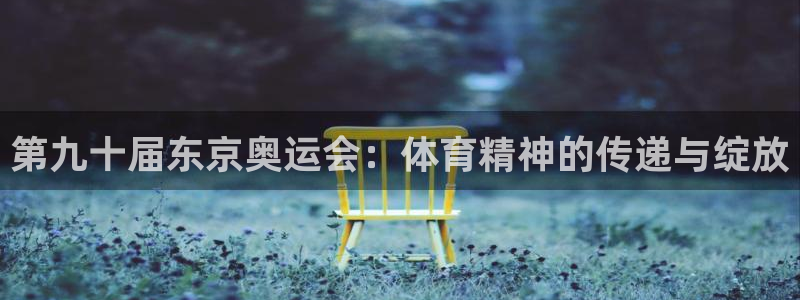 第九十届东京奥运会：体育精神的传递与绽放