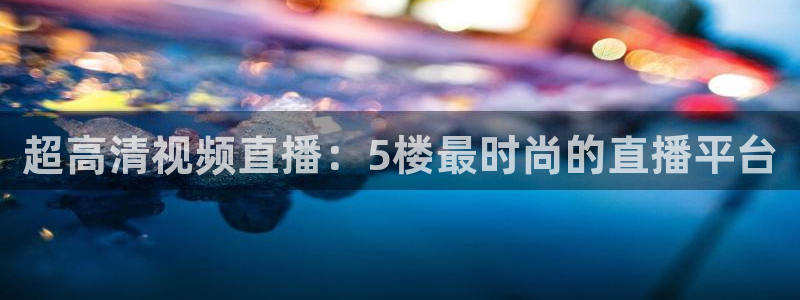 超高清视频直播：5楼最时尚的直播平台