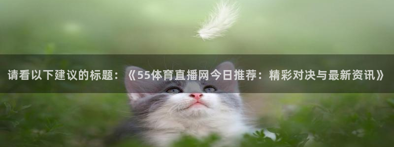 请看以下建议的标题：《55体育直播网今日推荐：精彩对决与最新资讯》