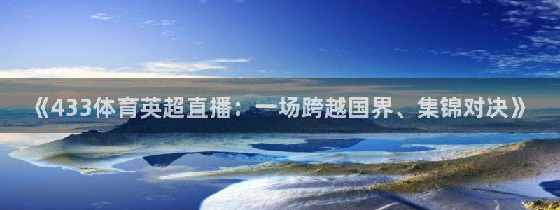 《433体育英超直播：一场跨越国界、集锦对决》