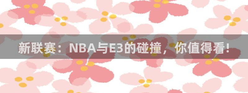 新联赛：NBA与E3的碰撞，你值得看!