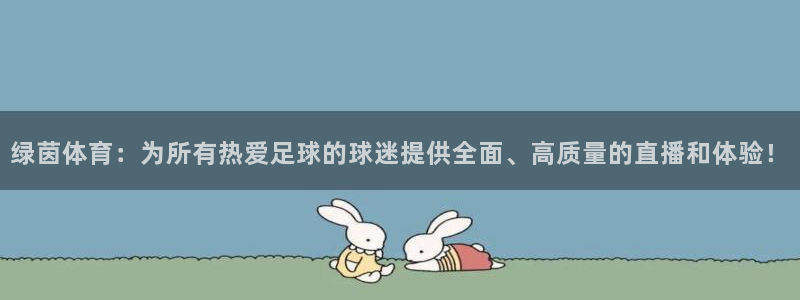 绿茵体育：为所有热爱足球的球迷提供全面、高质量的直播和体验！