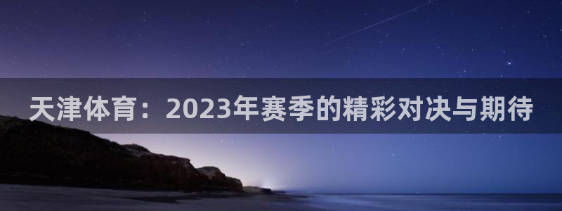 天津体育：2023年赛季的精彩对决与期待