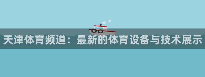 天津体育频道：最新的体育设备与技术展示