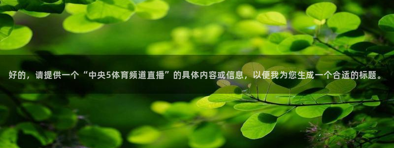 好的，请提供一个“中央5体育频道直播”的具体内容或信息，以便我为您生成一个合适的标题。