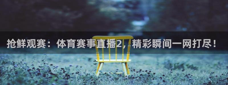抢鲜观赛：体育赛事直播2，精彩瞬间一网打尽！