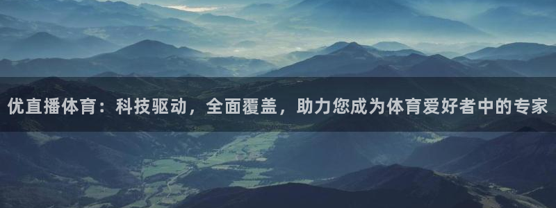 优直播体育：科技驱动，全面覆盖，助力您成为体育爱好者中的专家