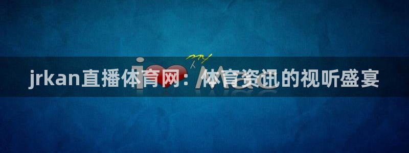 jrkan直播体育网：体育资讯的视听盛宴